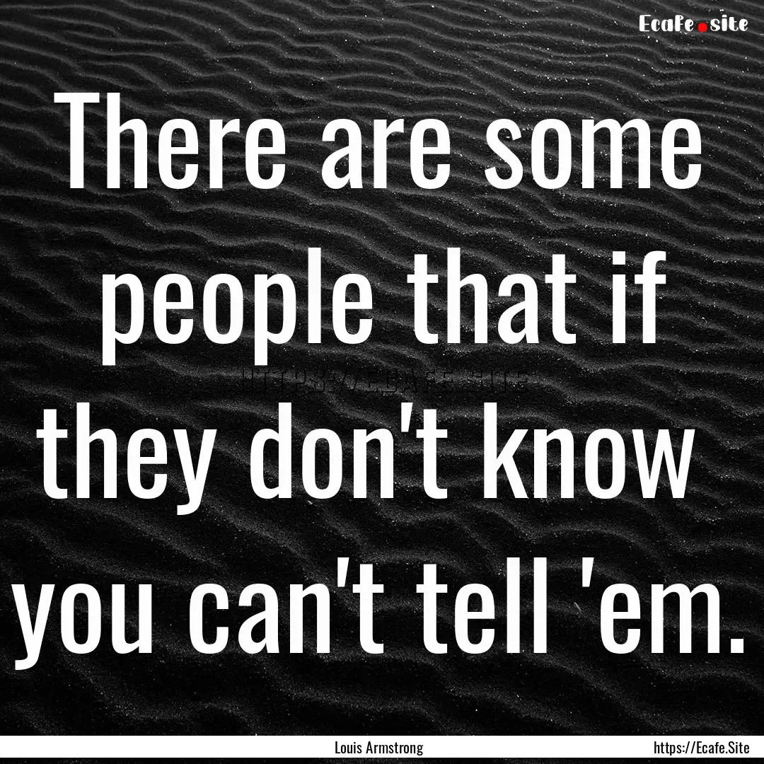 There are some people that if they don't.... : Quote by Louis Armstrong