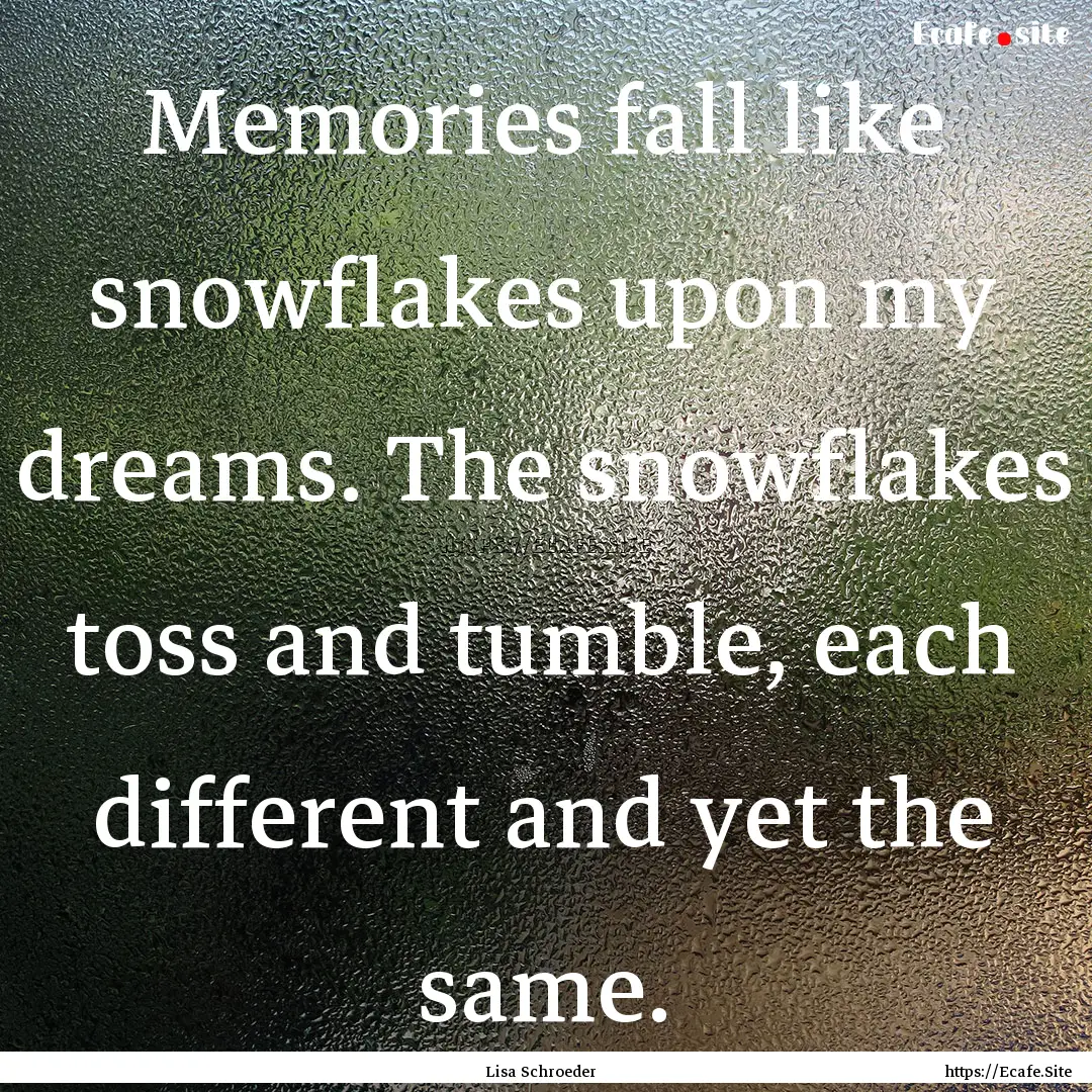 Memories fall like snowflakes upon my dreams..... : Quote by Lisa Schroeder