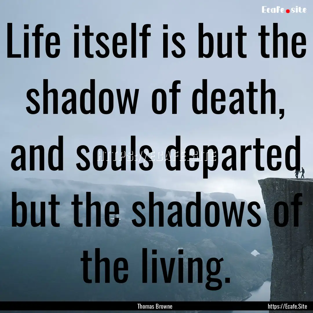 Life itself is but the shadow of death, and.... : Quote by Thomas Browne