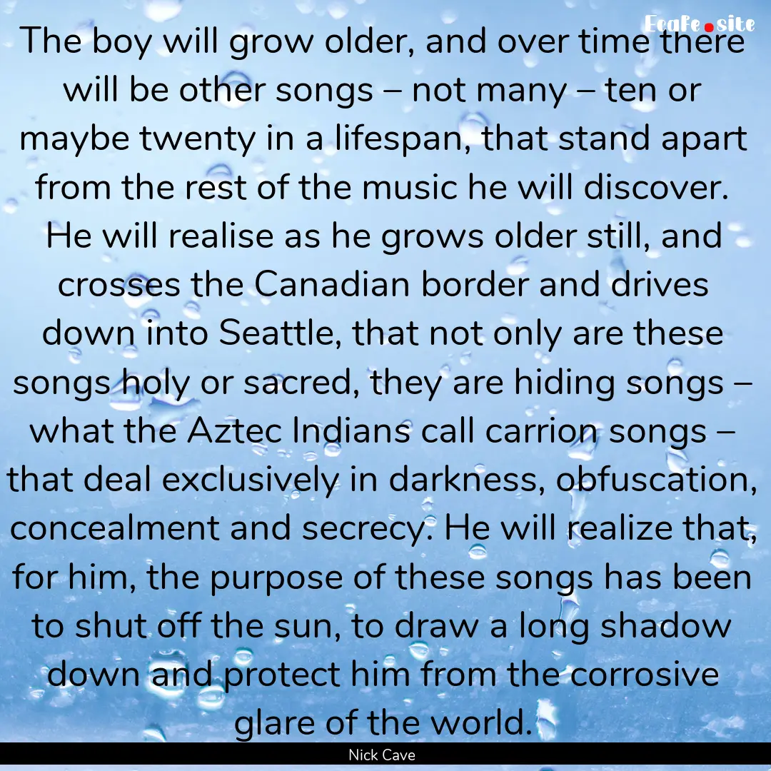 The boy will grow older, and over time there.... : Quote by Nick Cave