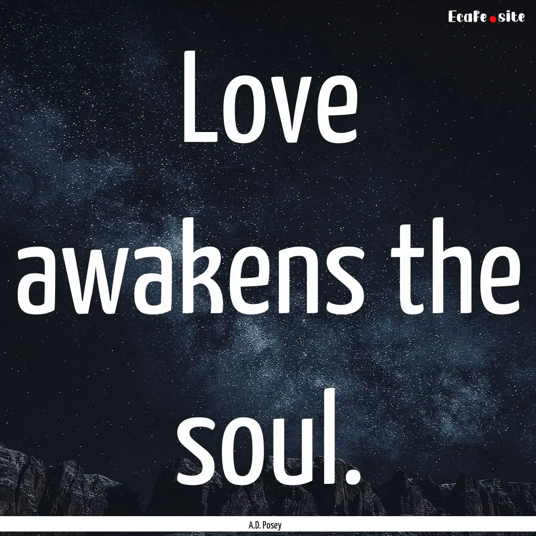 Love awakens the soul. : Quote by A.D. Posey