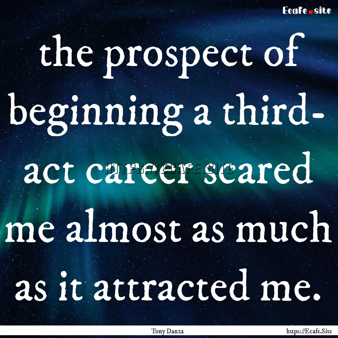 the prospect of beginning a third- act career.... : Quote by Tony Danza