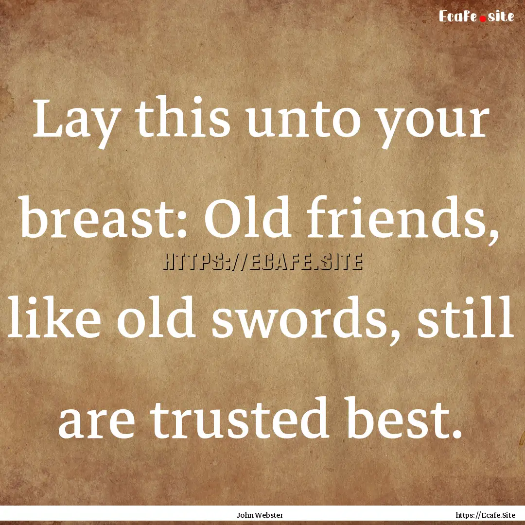 Lay this unto your breast: Old friends, like.... : Quote by John Webster