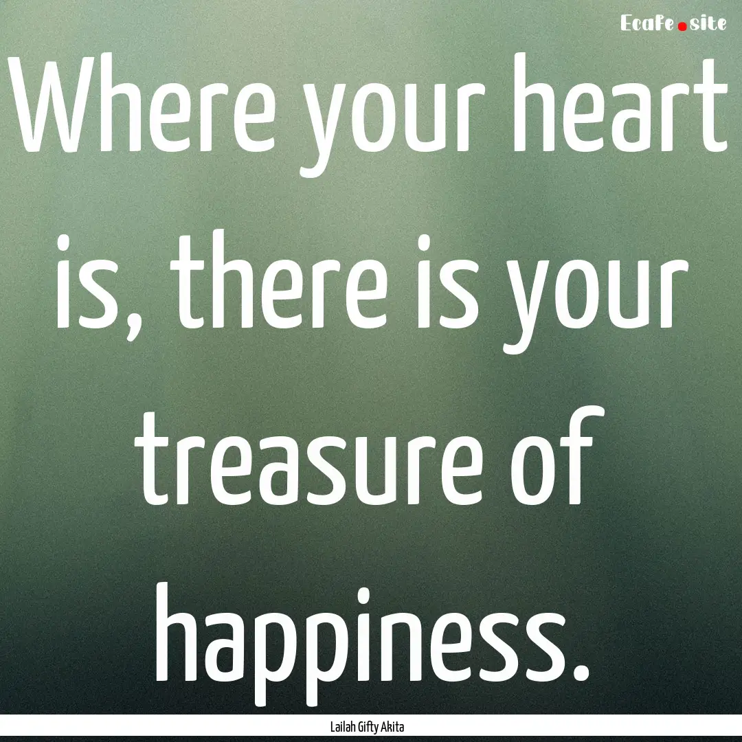 Where your heart is, there is your treasure.... : Quote by Lailah Gifty Akita