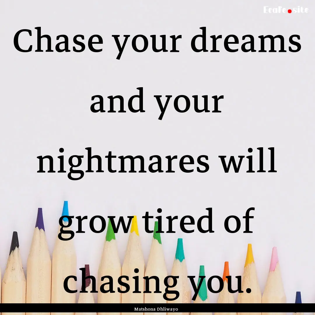 Chase your dreams and your nightmares will.... : Quote by Matshona Dhliwayo