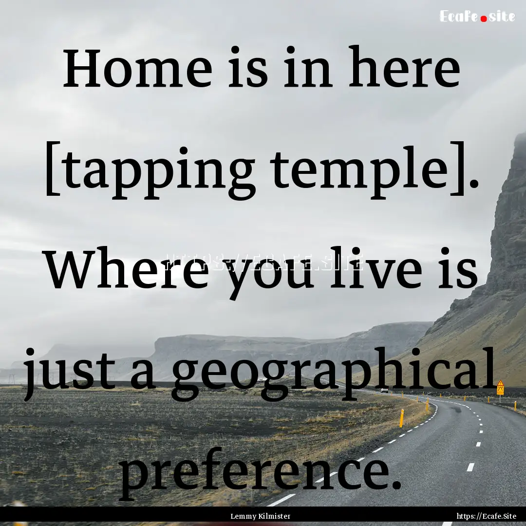 Home is in here [tapping temple]. Where you.... : Quote by Lemmy Kilmister