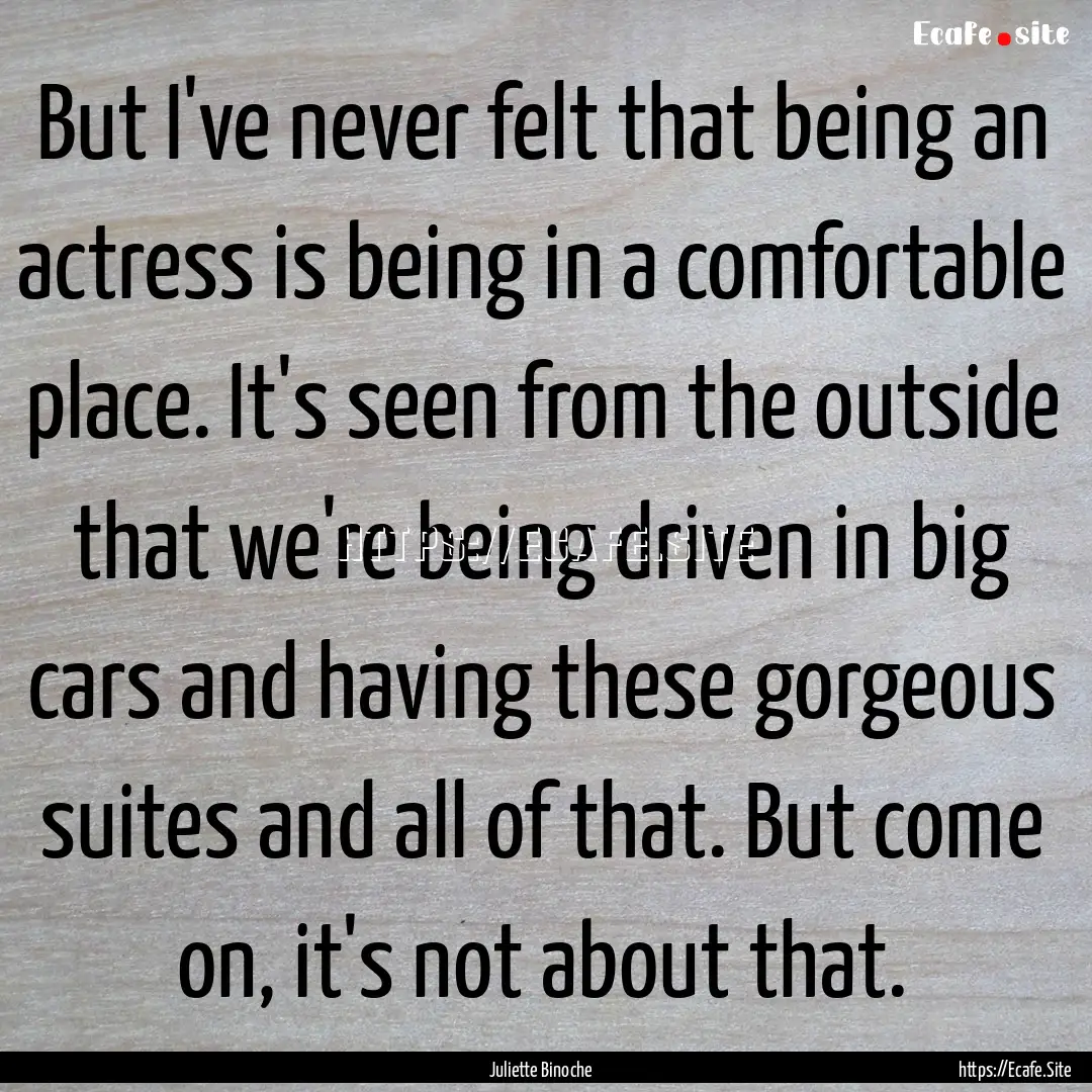 But I've never felt that being an actress.... : Quote by Juliette Binoche