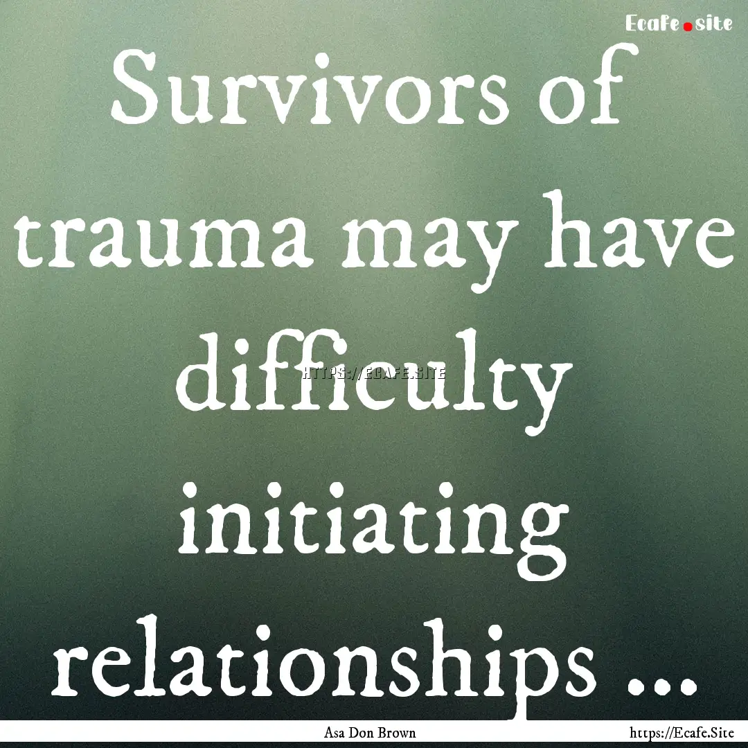 Survivors of trauma may have difficulty initiating.... : Quote by Asa Don Brown