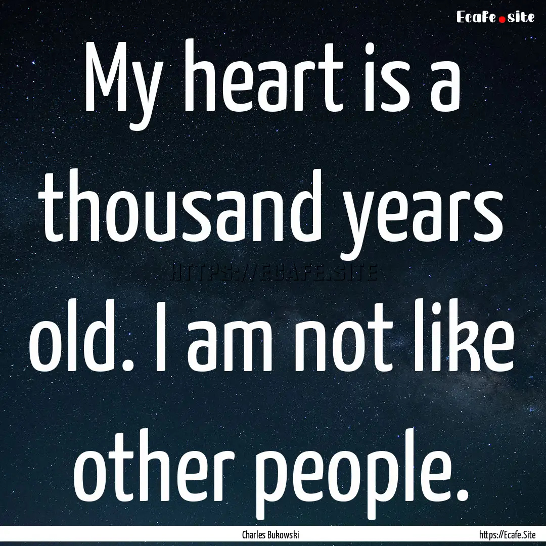 My heart is a thousand years old. I am not.... : Quote by Charles Bukowski