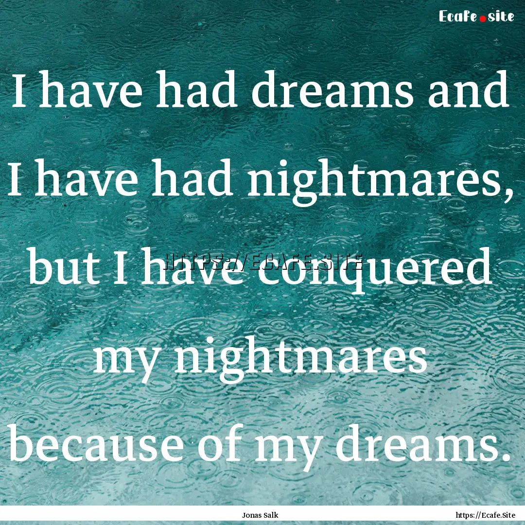 I have had dreams and I have had nightmares,.... : Quote by Jonas Salk