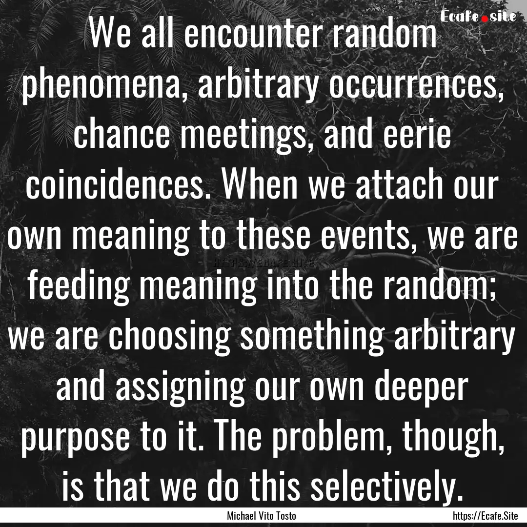 We all encounter random phenomena, arbitrary.... : Quote by Michael Vito Tosto