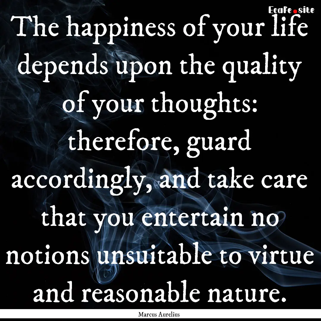 The happiness of your life depends upon the.... : Quote by Marcus Aurelius