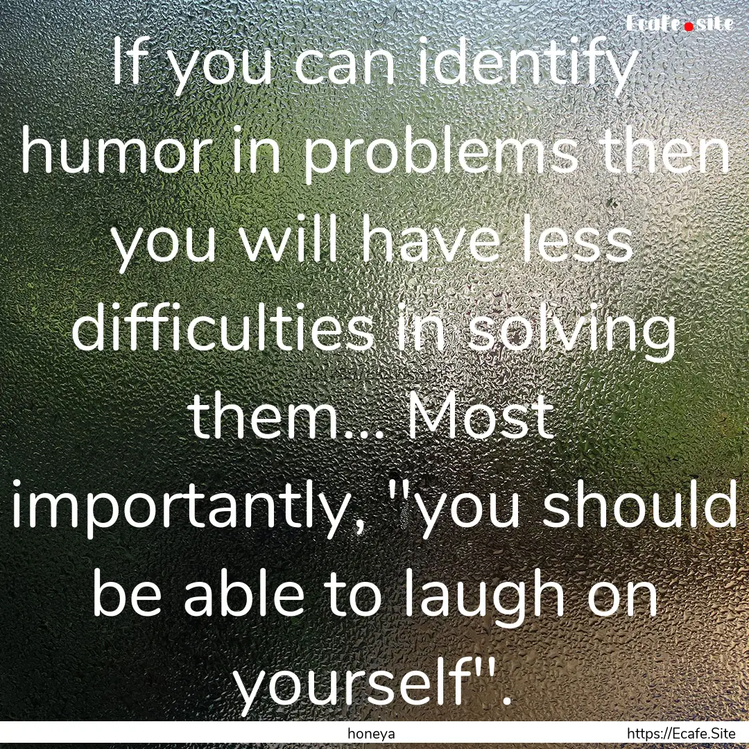 If you can identify humor in problems then.... : Quote by honeya