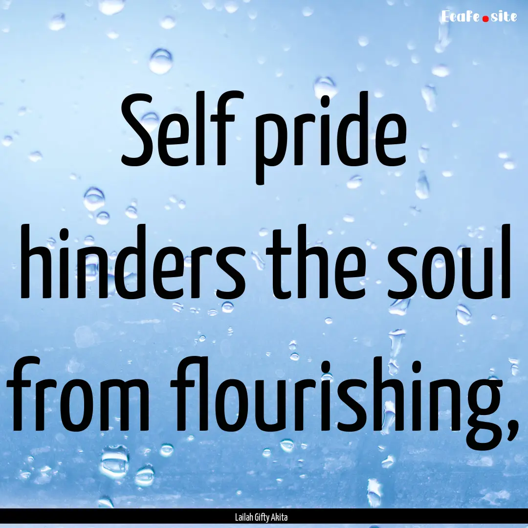 Self pride hinders the soul from flourishing,.... : Quote by Lailah Gifty Akita