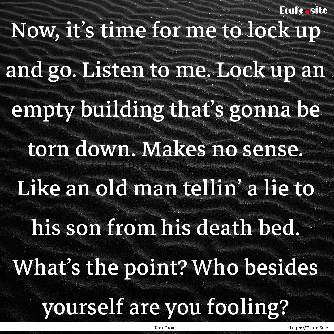 Now, it’s time for me to lock up and go..... : Quote by Dan Groat