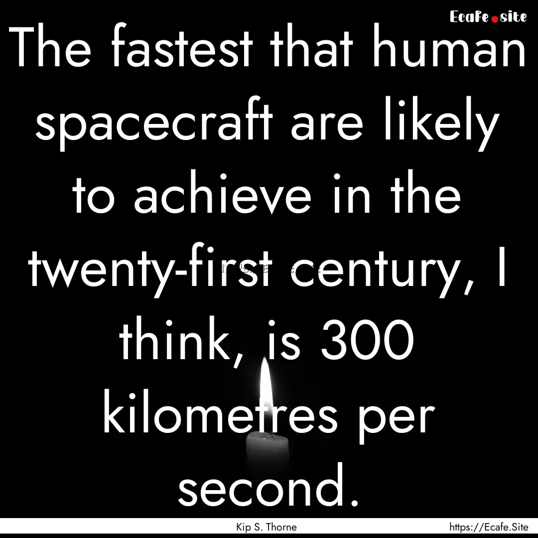 The fastest that human spacecraft are likely.... : Quote by Kip S. Thorne