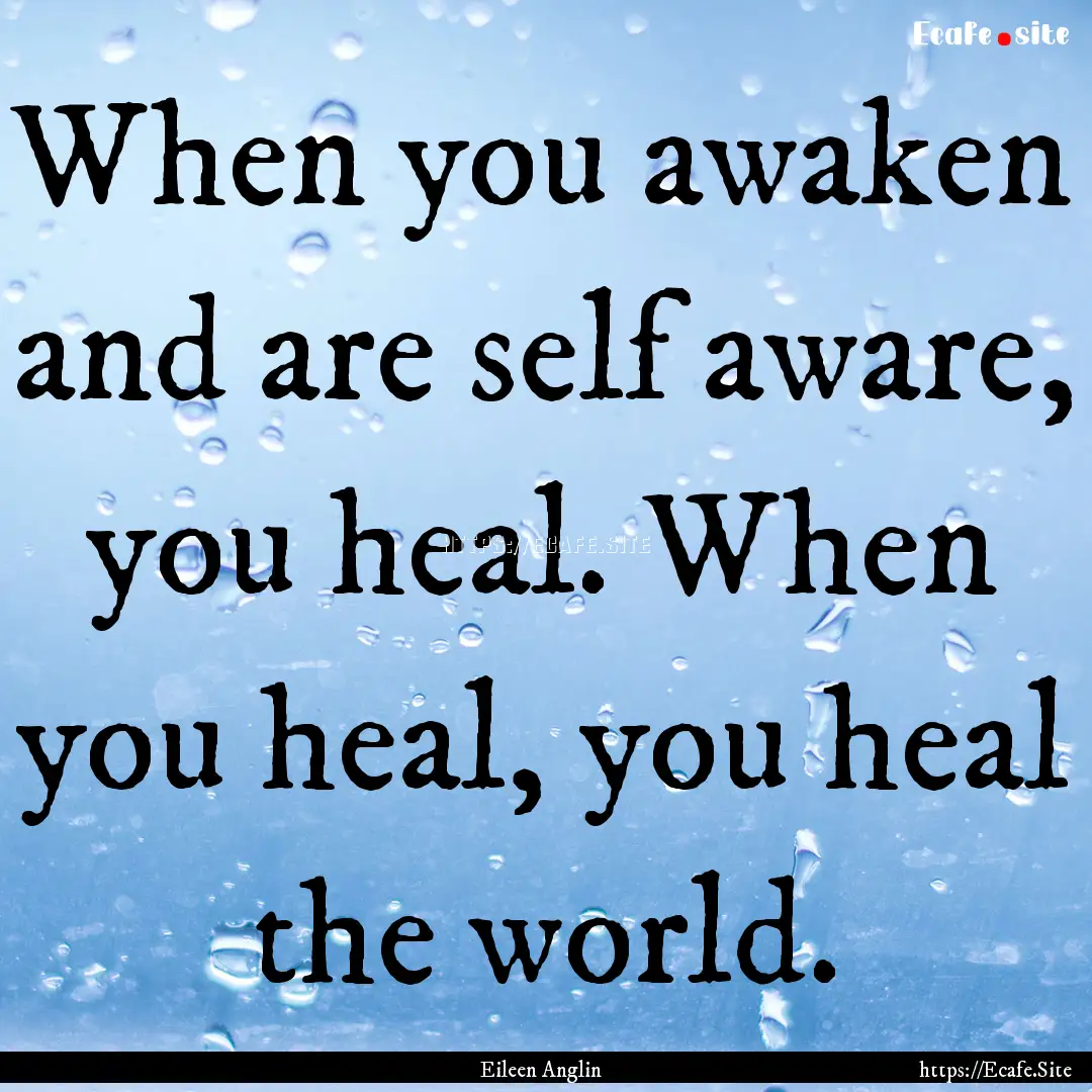 When you awaken and are self aware, you heal..... : Quote by Eileen Anglin