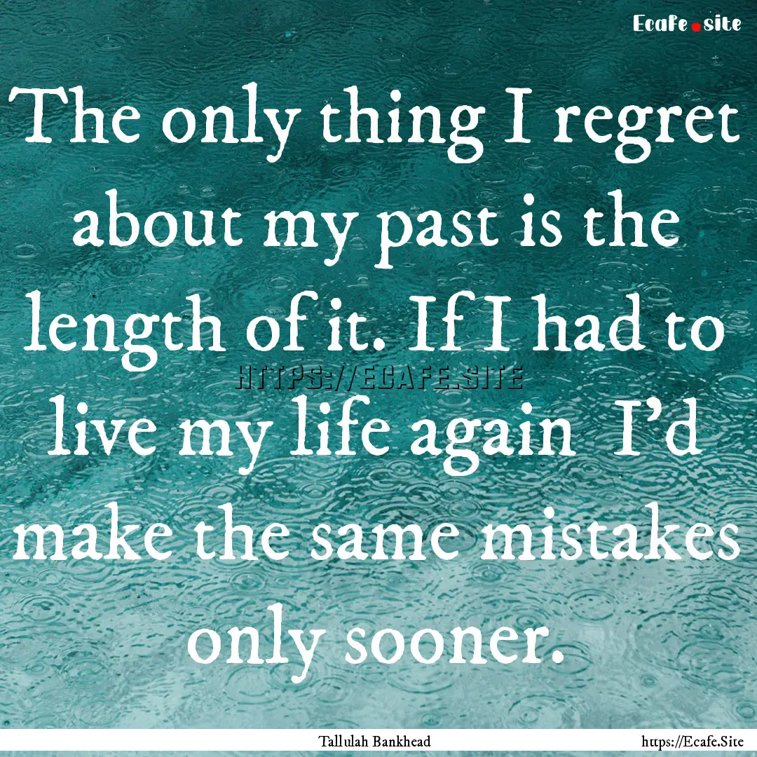 The only thing I regret about my past is.... : Quote by Tallulah Bankhead