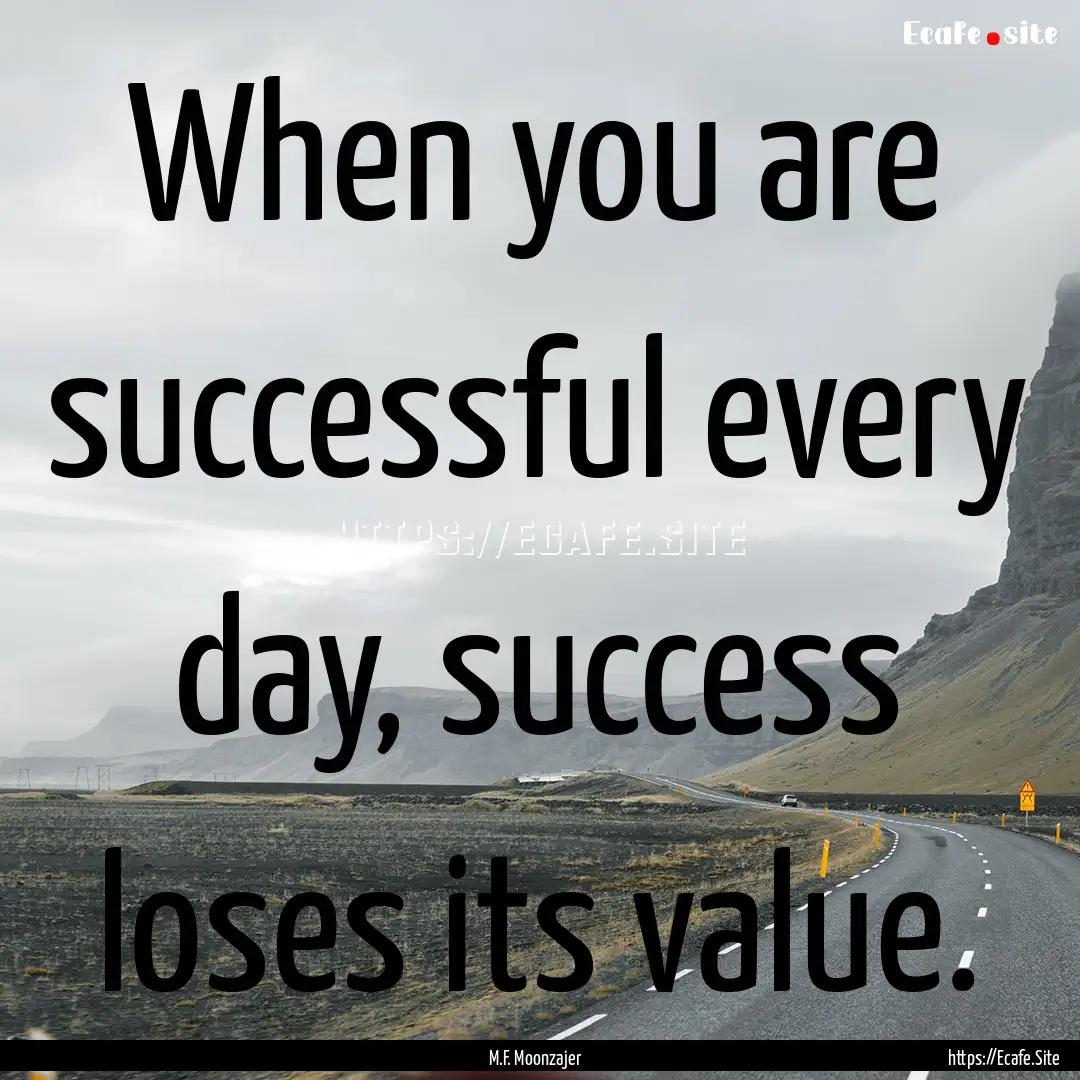 When you are successful every day, success.... : Quote by M.F. Moonzajer