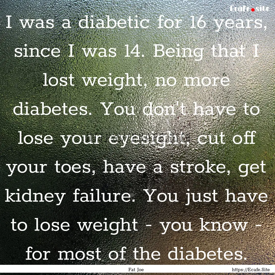 I was a diabetic for 16 years, since I was.... : Quote by Fat Joe