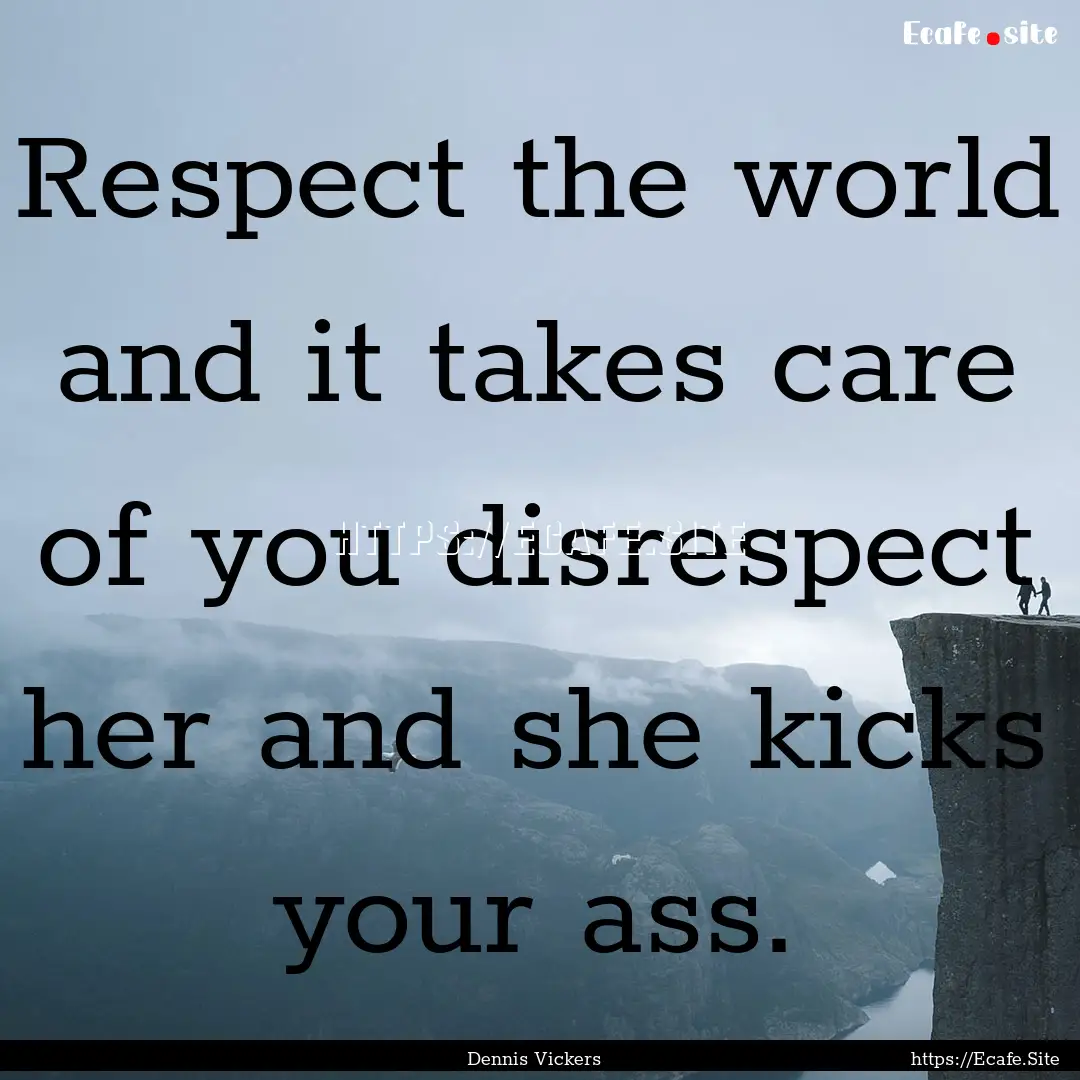 Respect the world and it takes care of you.... : Quote by Dennis Vickers