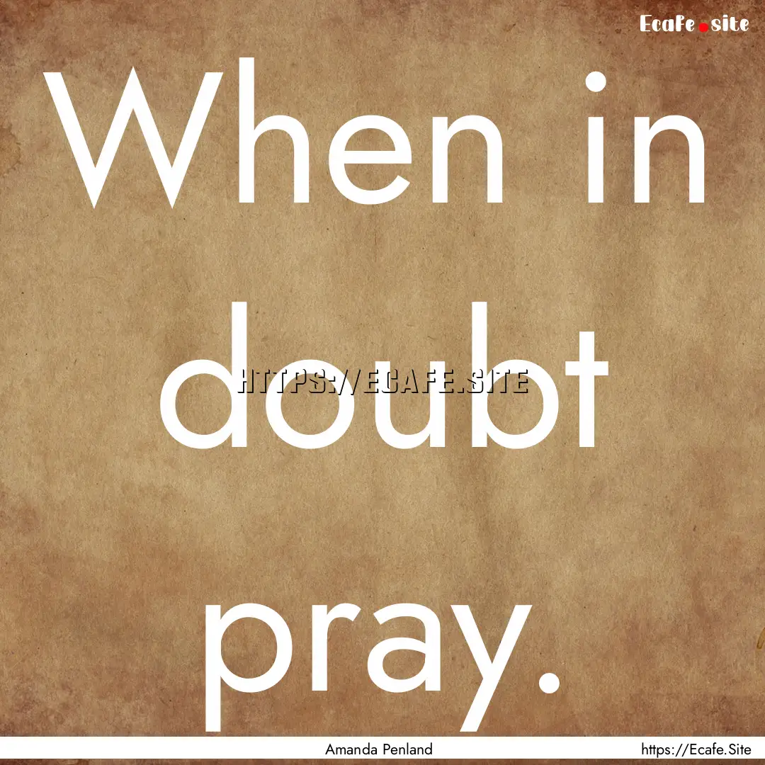 When in doubt pray. : Quote by Amanda Penland