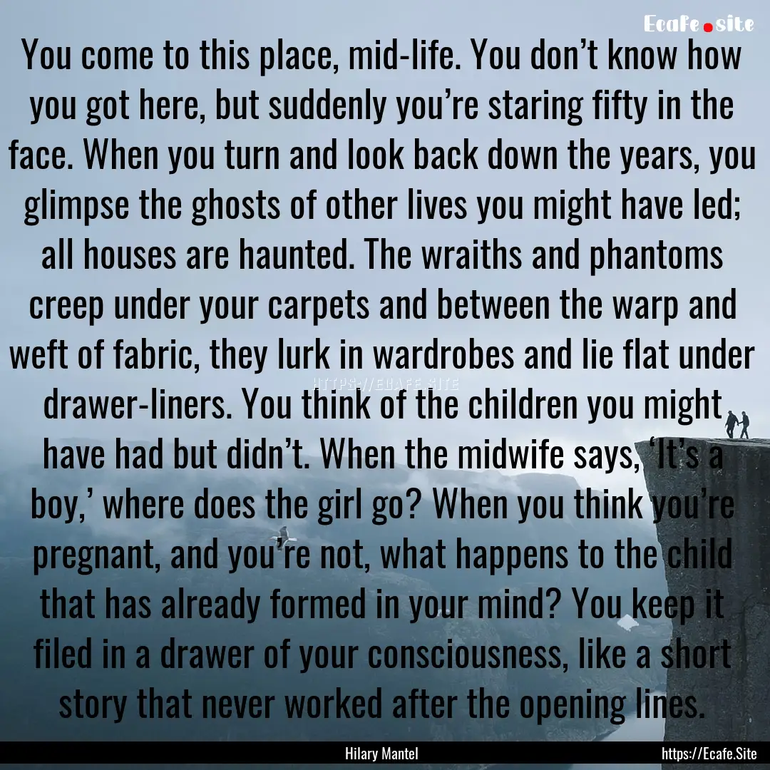 You come to this place, mid-life. You don’t.... : Quote by Hilary Mantel