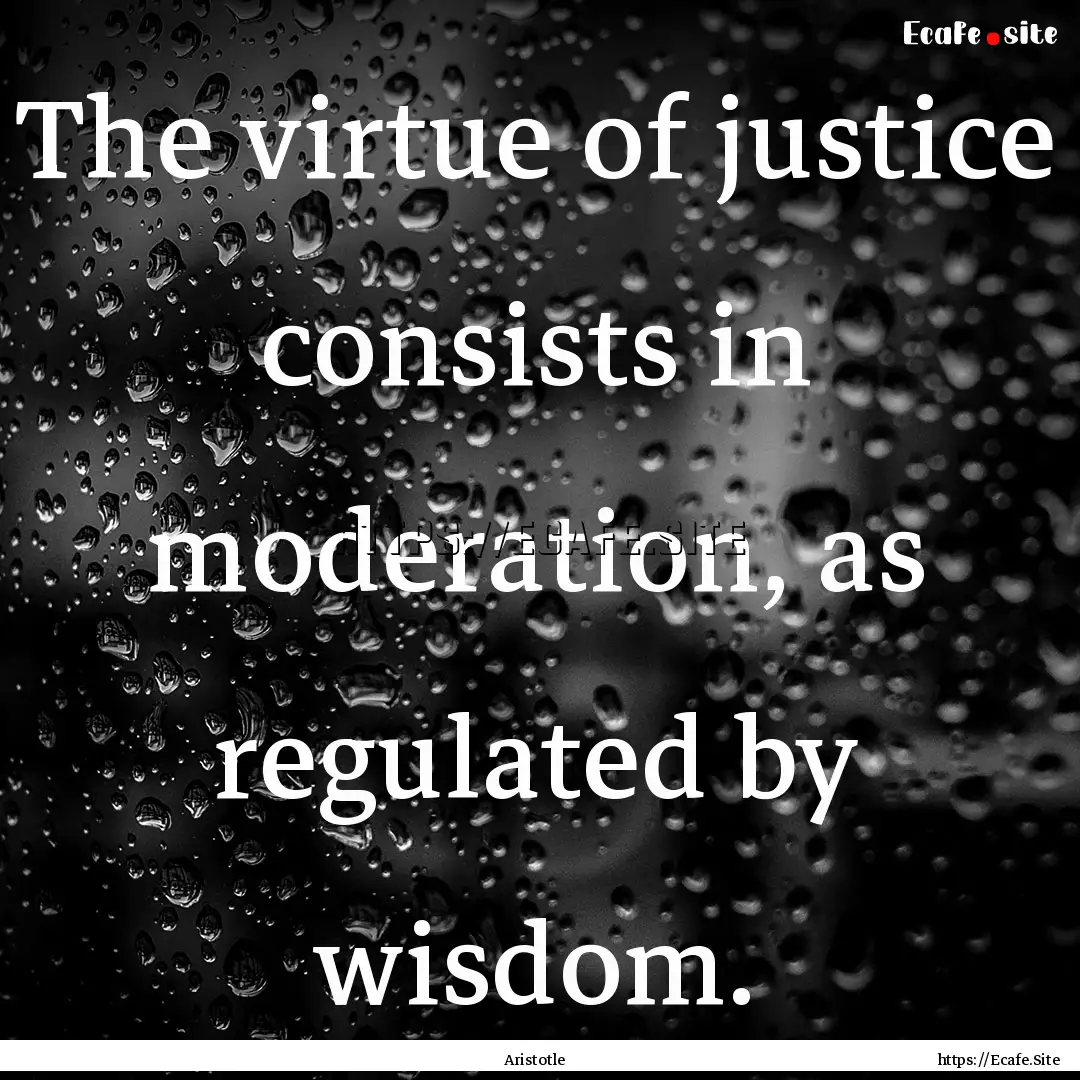 The virtue of justice consists in moderation,.... : Quote by Aristotle