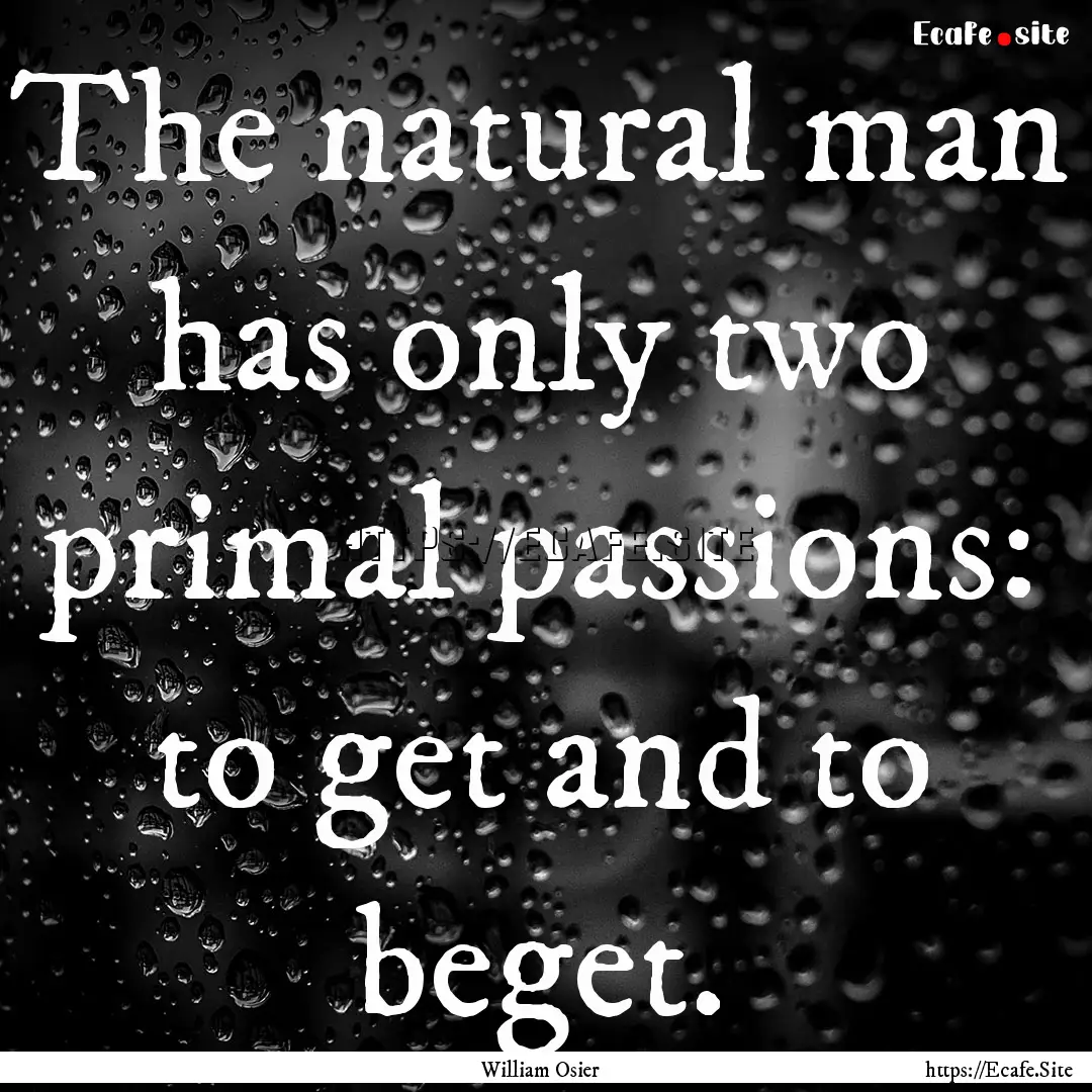 The natural man has only two primal passions:.... : Quote by William Osier