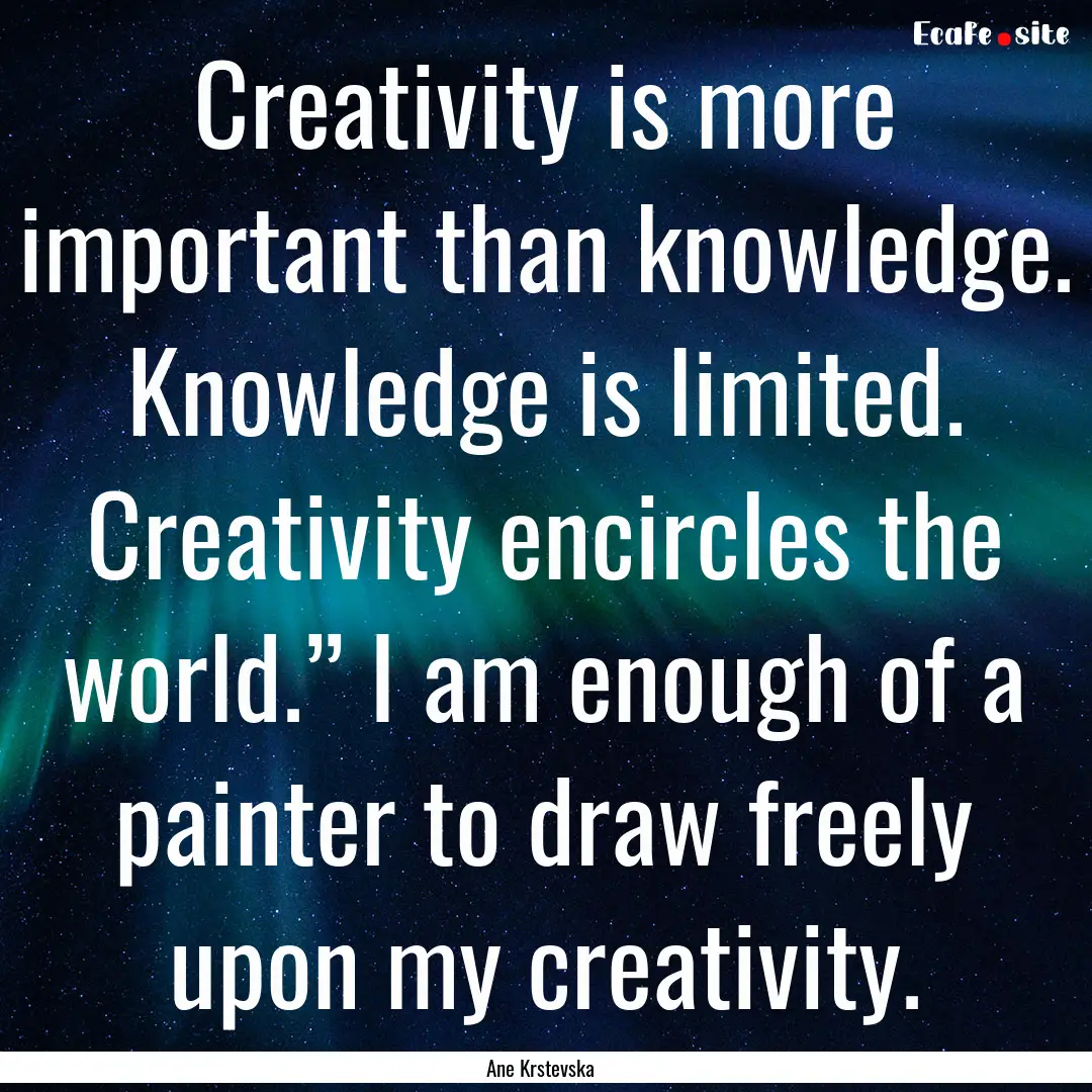 Creativity is more important than knowledge..... : Quote by Ane Krstevska