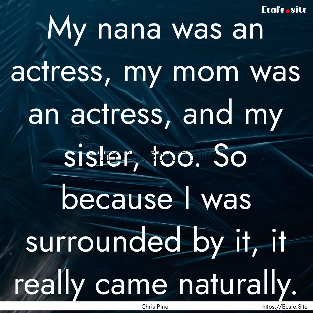 My nana was an actress, my mom was an actress,.... : Quote by Chris Pine