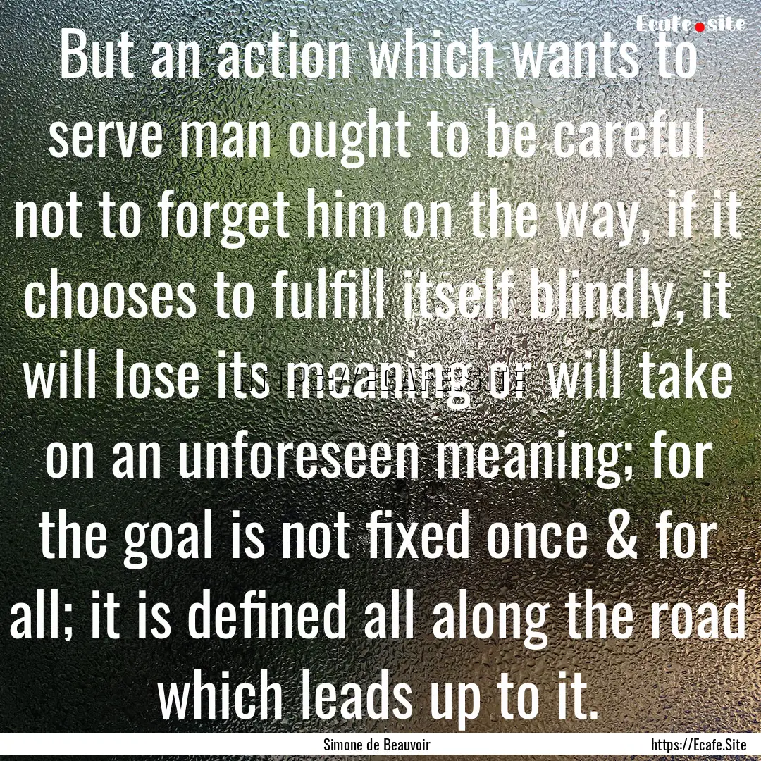 But an action which wants to serve man ought.... : Quote by Simone de Beauvoir