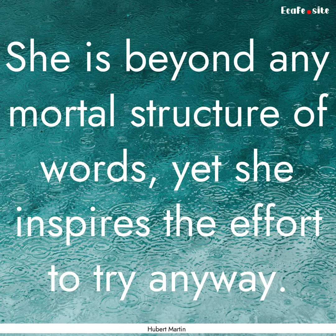 She is beyond any mortal structure of words,.... : Quote by Hubert Martin