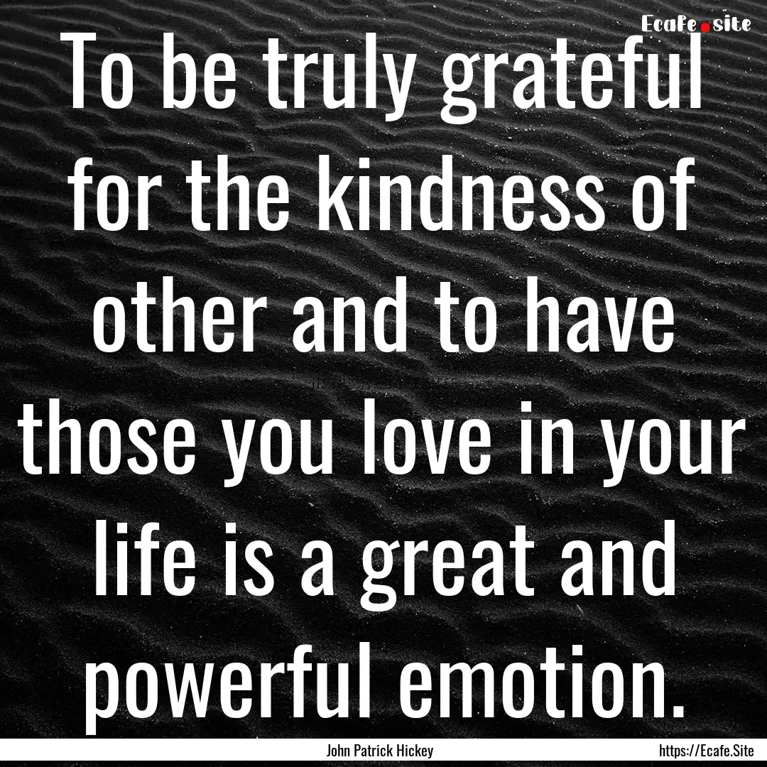 To be truly grateful for the kindness of.... : Quote by John Patrick Hickey