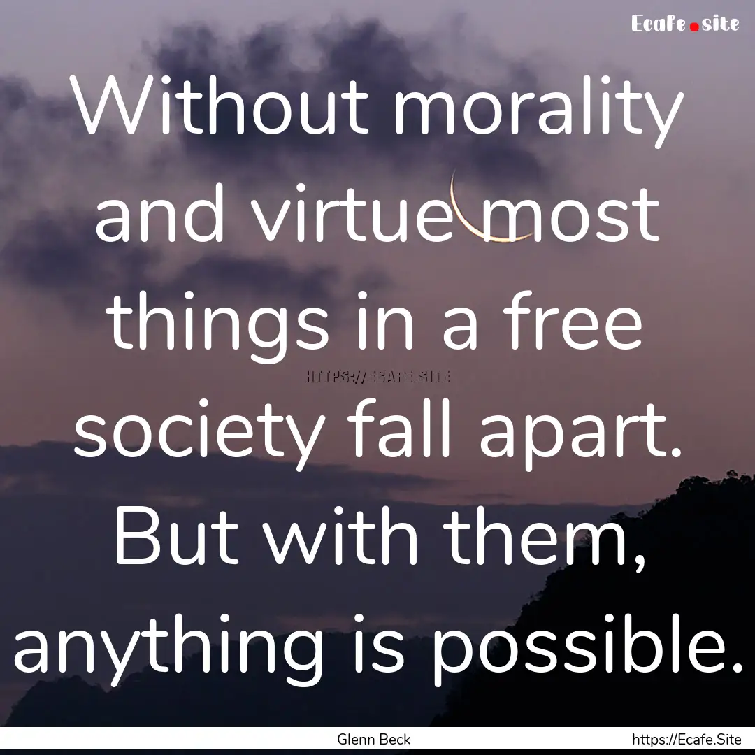 Without morality and virtue most things in.... : Quote by Glenn Beck