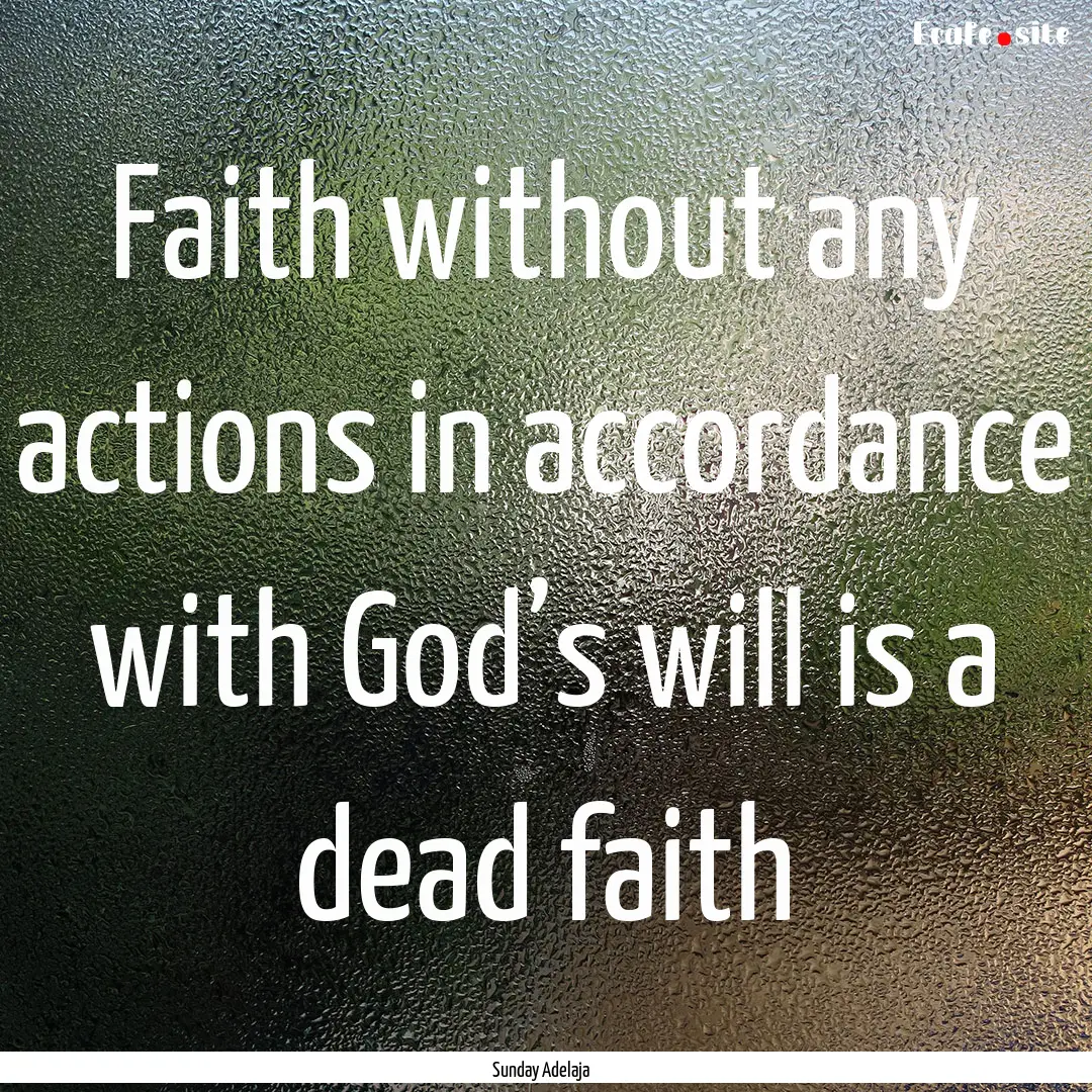 Faith without any actions in accordance with.... : Quote by Sunday Adelaja