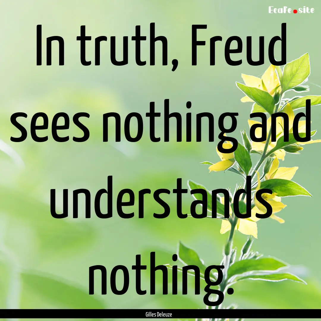 In truth, Freud sees nothing and understands.... : Quote by Gilles Deleuze