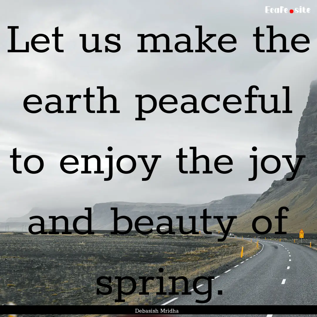 Let us make the earth peaceful to enjoy the.... : Quote by Debasish Mridha