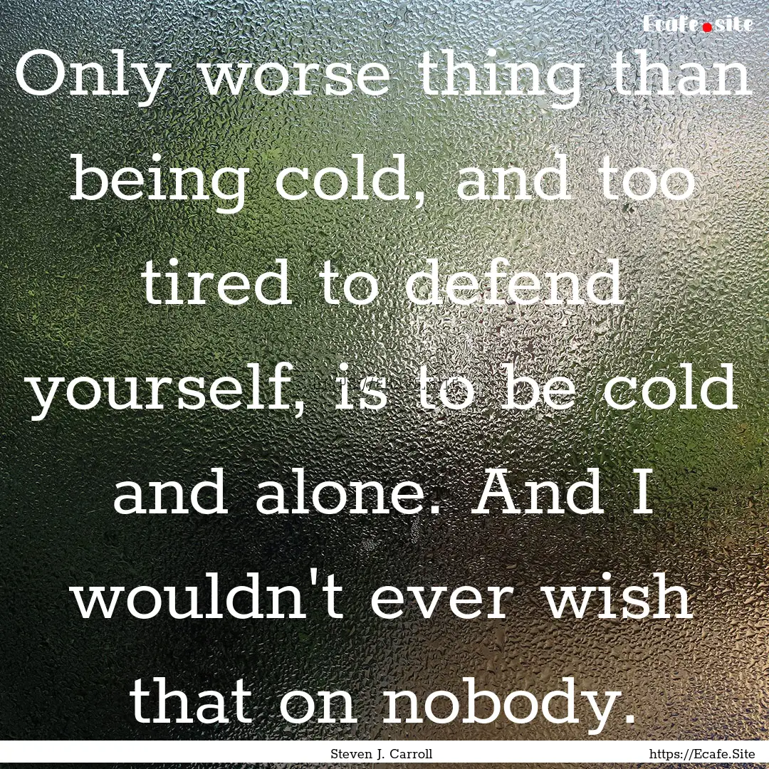 Only worse thing than being cold, and too.... : Quote by Steven J. Carroll