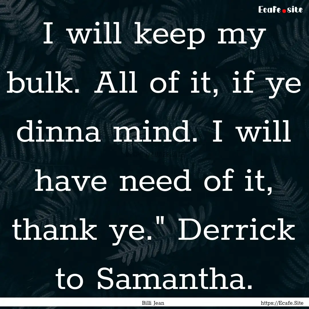 I will keep my bulk. All of it, if ye dinna.... : Quote by Billi Jean