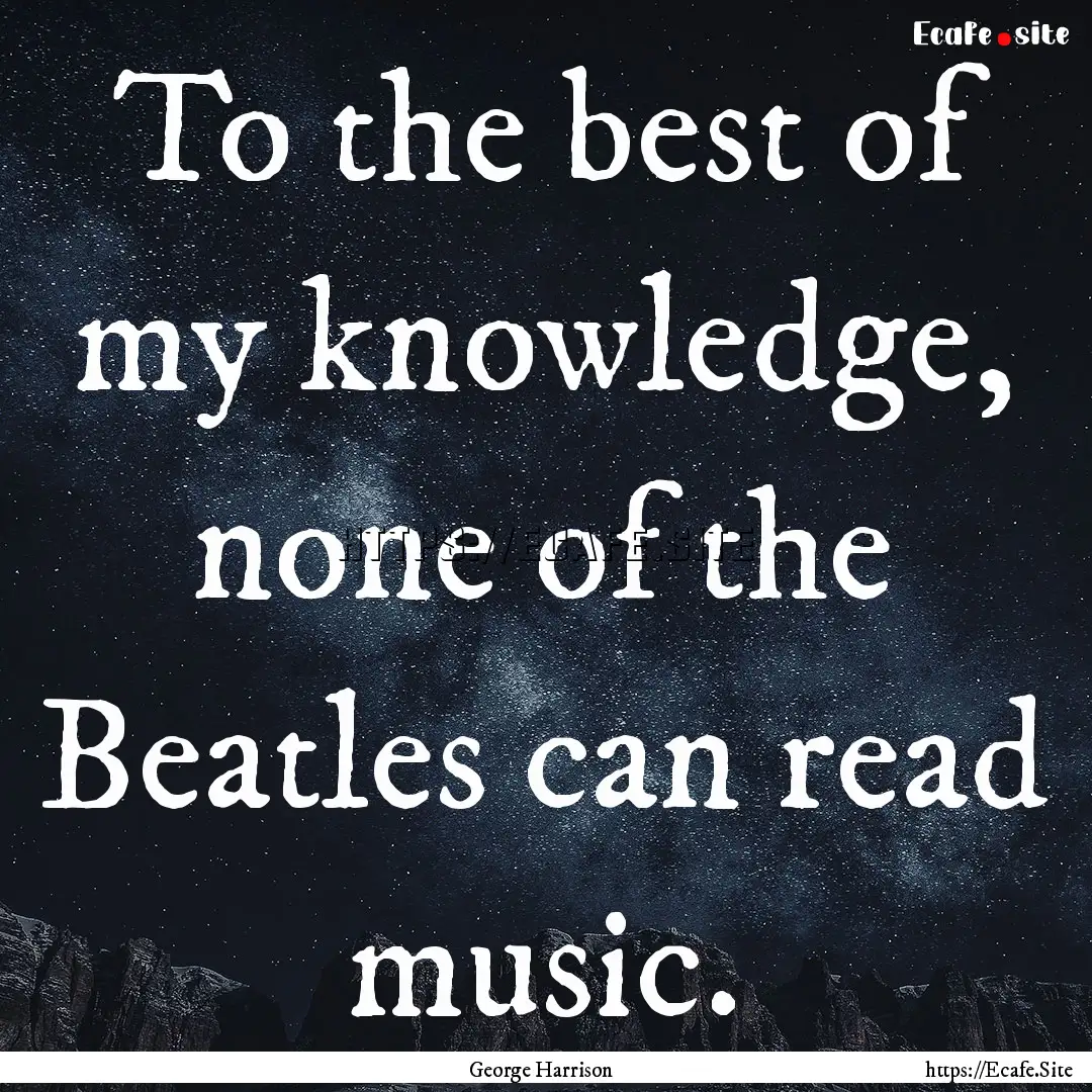 To the best of my knowledge, none of the.... : Quote by George Harrison