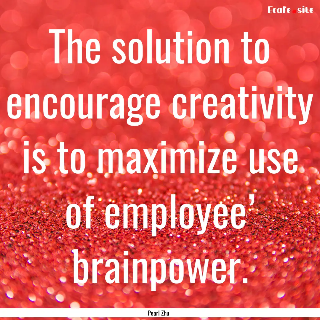 The solution to encourage creativity is to.... : Quote by Pearl Zhu