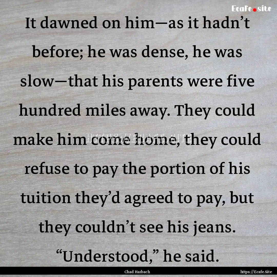 It dawned on him—as it hadn’t before;.... : Quote by Chad Harbach