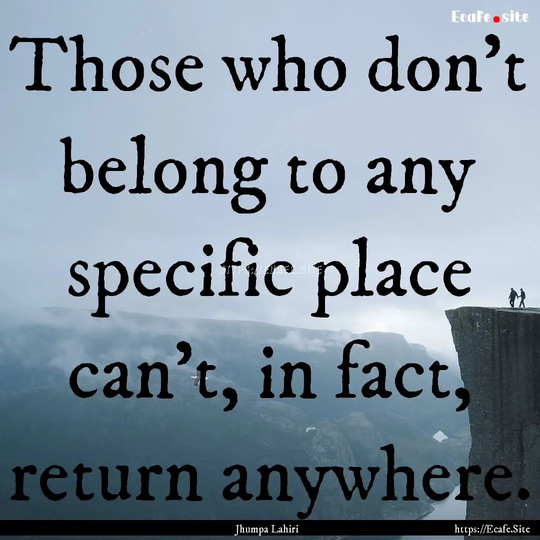 Those who don't belong to any specific place.... : Quote by Jhumpa Lahiri