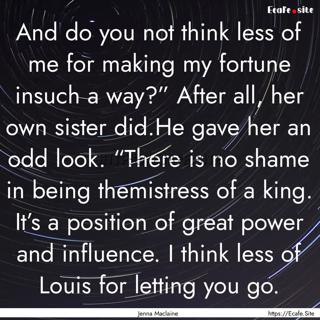 And do you not think less of me for making.... : Quote by Jenna Maclaine