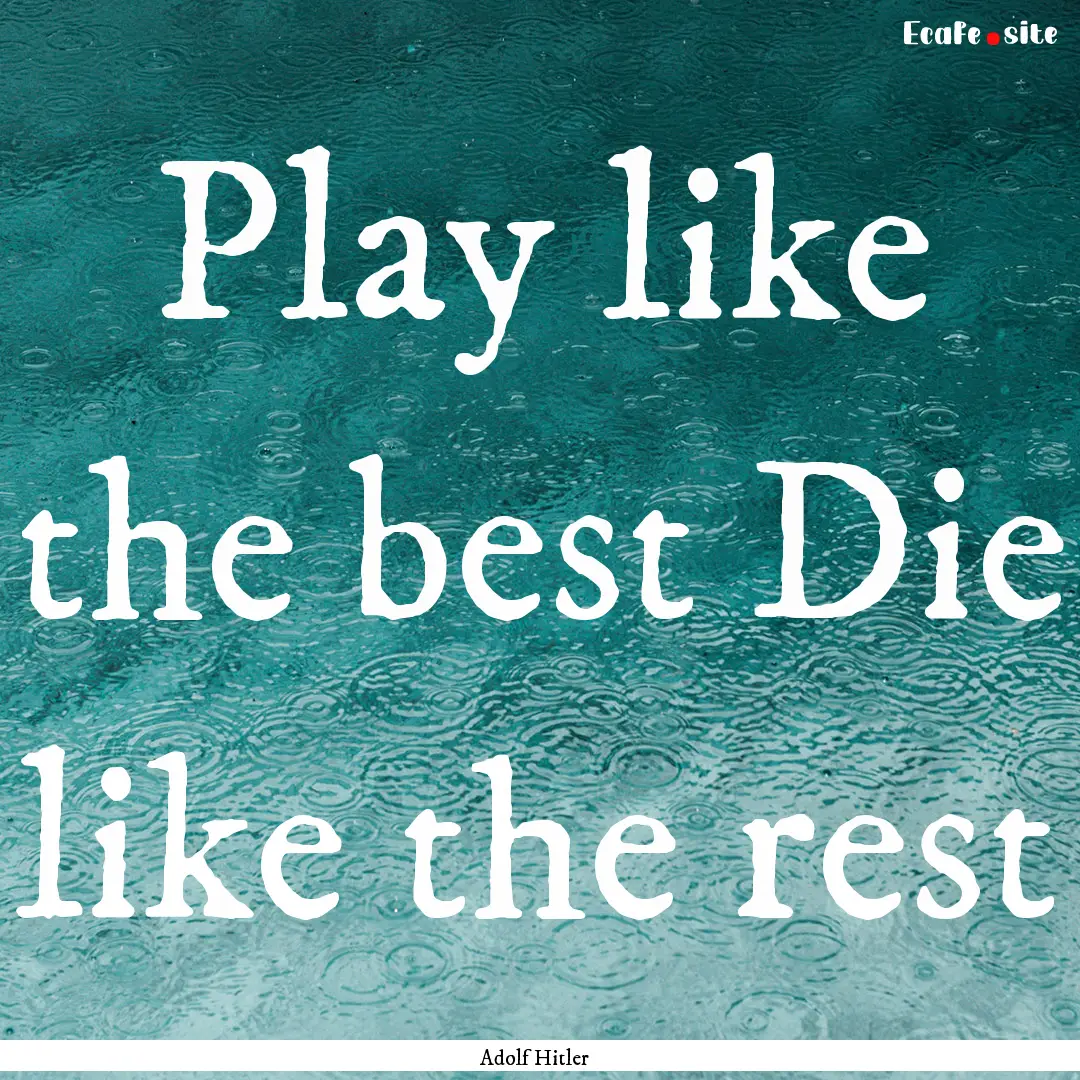 Play like the best Die like the rest : Quote by Adolf Hitler