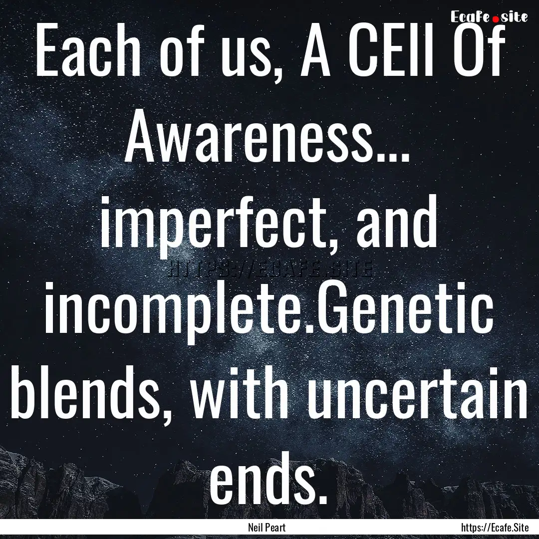 Each of us, A CEll Of Awareness... imperfect,.... : Quote by Neil Peart