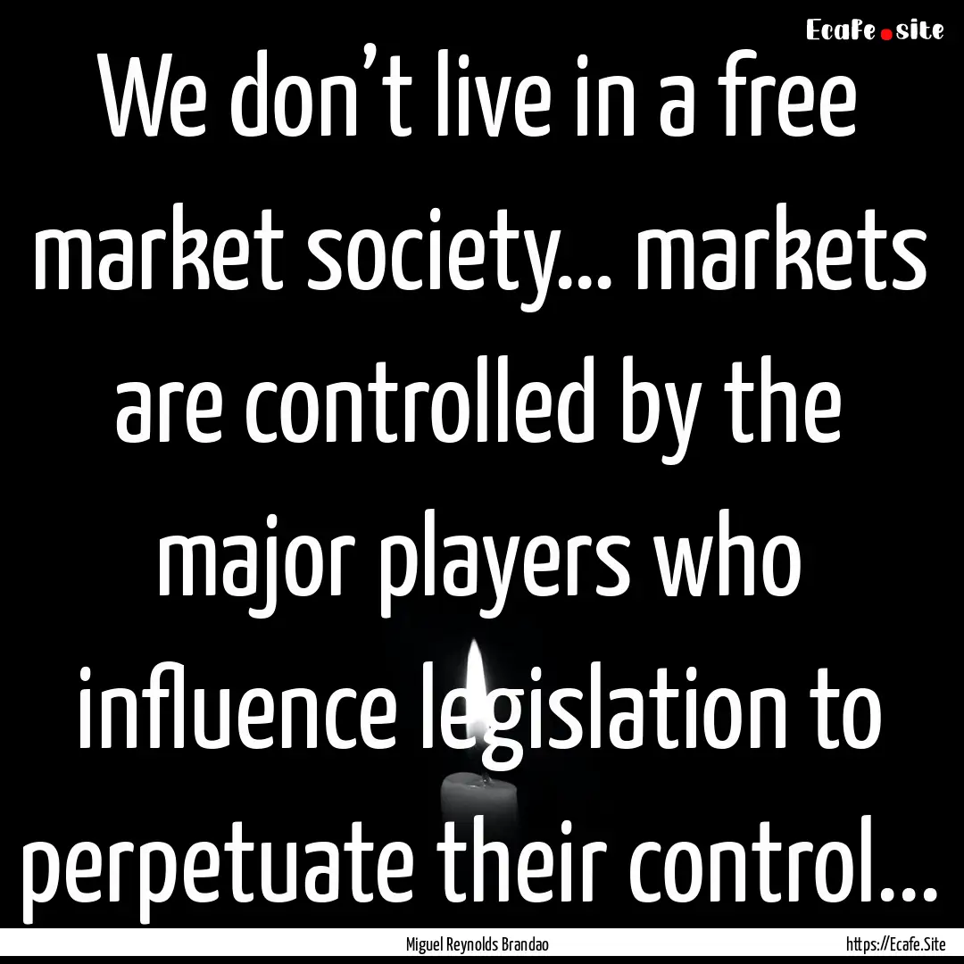 We don’t live in a free market society….... : Quote by Miguel Reynolds Brandao