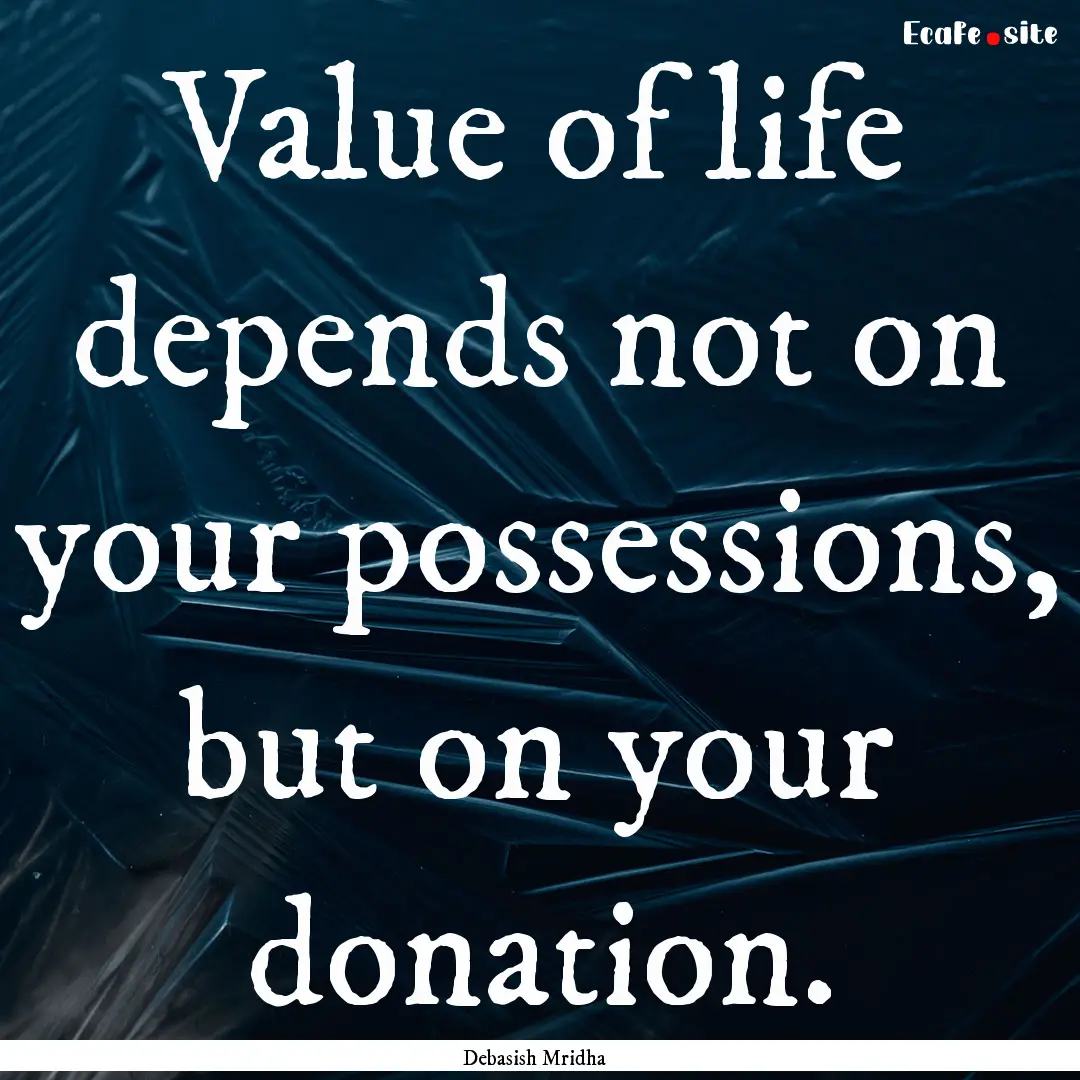 Value of life depends not on your possessions,.... : Quote by Debasish Mridha