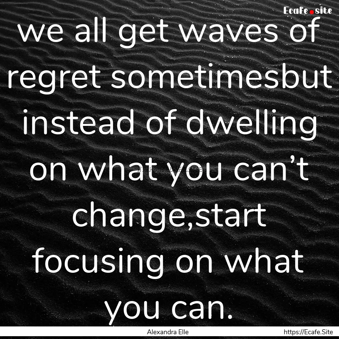 we all get waves of regret sometimesbut instead.... : Quote by Alexandra Elle